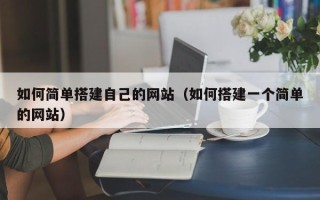 贺州如何简单搭建自己的网站（如何搭建一个简单的网站）