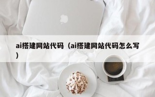 贺州ai搭建网站代码（ai搭建网站代码怎么写）