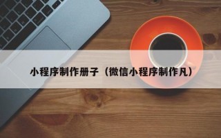 贺州小程序制作册子（微信小程序制作凡）