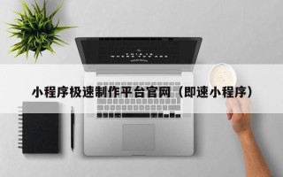 贺州小程序极速制作平台官网（即速小程序）