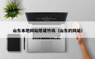 贺州山东本地网站搭建热线（山东的网站）