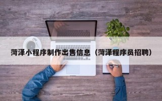 贺州菏泽小程序制作出售信息（菏泽程序员招聘）