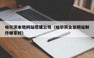 贺州哈尔滨本地网站搭建公司（哈尔滨企业网站制作哪家好）