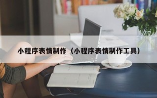 贺州小程序表情制作（小程序表情制作工具）