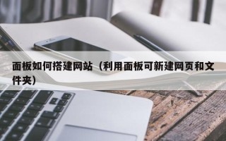 贺州面板如何搭建网站（利用面板可新建网页和文件夹）