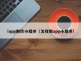 贺州iapp制作小程序（怎样做app小程序）