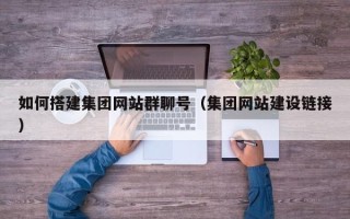 贺州如何搭建集团网站群聊号（集团网站建设链接）