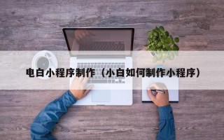 贺州电白小程序制作（小白如何制作小程序）