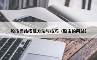 贺州股市网站搭建方法与技巧（股市的网站）