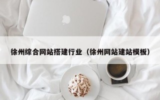 贺州徐州综合网站搭建行业（徐州网站建站模板）