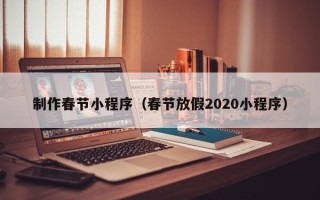 贺州制作春节小程序（春节放假2020小程序）