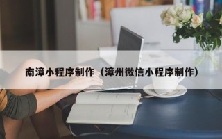 贺州南漳小程序制作（漳州微信小程序制作）