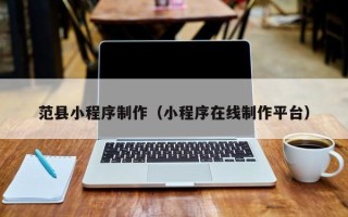 贺州范县小程序制作（小程序在线制作平台）