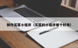 贺州制作买菜小程序（买菜的小程序哪个好用）