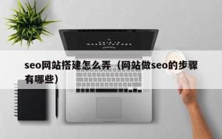 贺州seo网站搭建怎么弄（网站做seo的步骤有哪些）