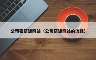 贺州公司要搭建网站（公司搭建网站的流程）